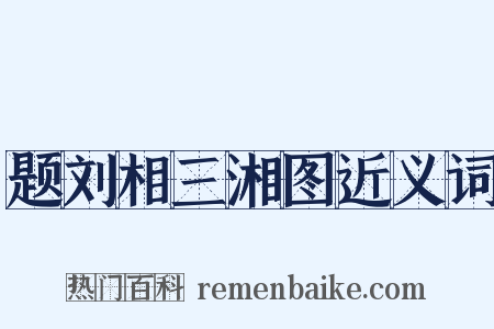 题刘相三湘图近义词是什么意思的图片